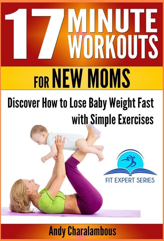 17 Minute Workouts for New Moms - Discover How to Lose Baby Weight Fast with Simple Exercises